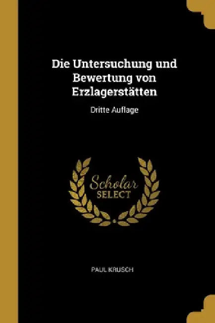 Die Untersuchung und Bewertung von Erzlagerstätten: Dritte Auflage by Paul Krusch