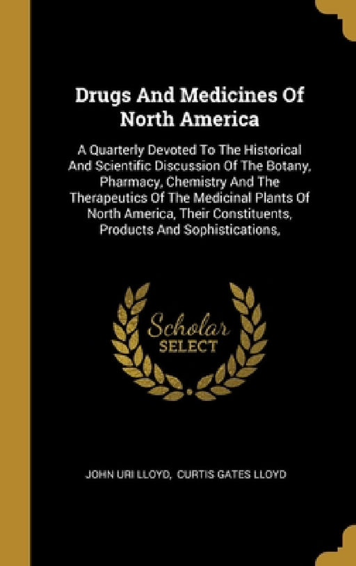 Drugs And Medicines Of North America: A Quarterly Devoted To The Historical And Scientific Discussion Of The Botany, Pharmacy, Chemistry And The Thera by John Uri Lloyd, Curtis Gates Lloyd