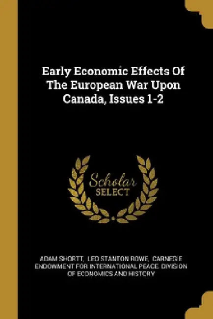 Early Economic Effects Of The European War Upon Canada, Issues 1-2 by Adam Shortt
