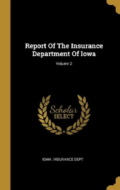 Report Of The Insurance Department Of Iowa; Volume 2 by Iowa Insurance Dept