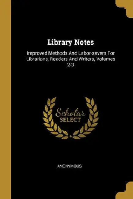 Library Notes: Improved Methods And Labor-savers For Librarians, Readers And Writers, Volumes 2-3 by Anonymous