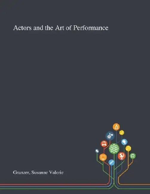 Actors and the Art of Performance by Susanne Valerie Granzer