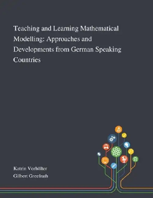 Teaching and Learning Mathematical Modelling: Approaches and Developments From German Speaking Countries by Katrin Vorhölter