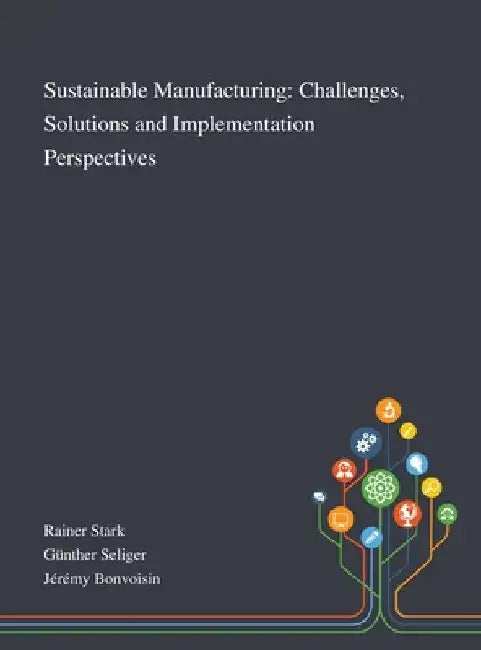 Sustainable Manufacturing: Challenges, Solutions and Implementation Perspectives by Rainer Stark