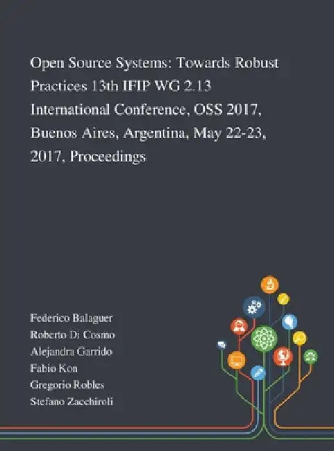 Open Source Systems: Towards Robust Practices 13th IFIP WG 2.13 International Conference, OSS 2017, Buenos Aires, Argentina, May 22-23, 201 by Federico Balaguer