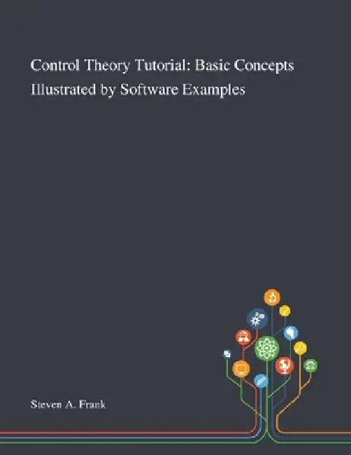 Control Theory Tutorial: Basic Concepts Illustrated by Software Examples by Steven a Frank