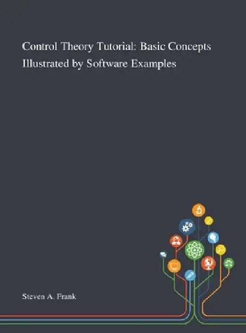 Control Theory Tutorial: Basic Concepts Illustrated by Software Examples by Steven a Frank