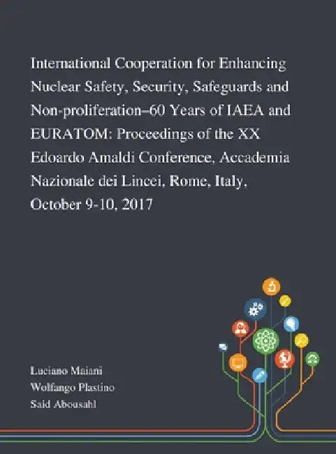International Cooperation for Enhancing Nuclear Safety, Security, Safeguards and Non-proliferation-60 Years of IAEA and EURATOM: Proceedings of the XX by Luciano Maiani