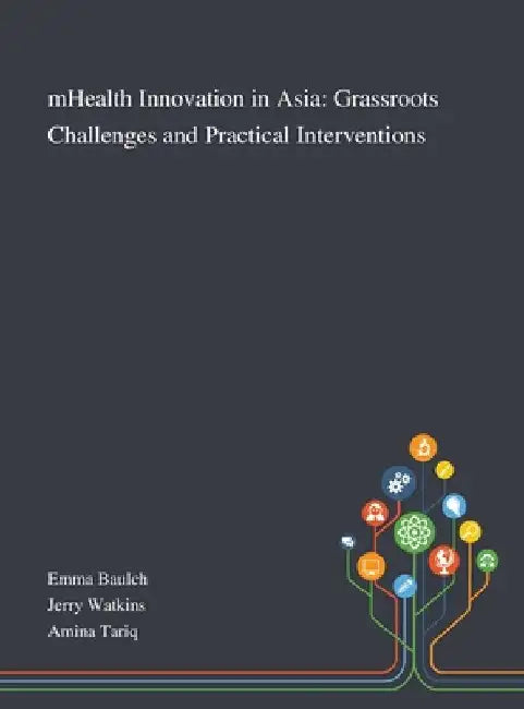 MHealth Innovation in Asia: Grassroots Challenges and Practical Interventions by Emma Baulch