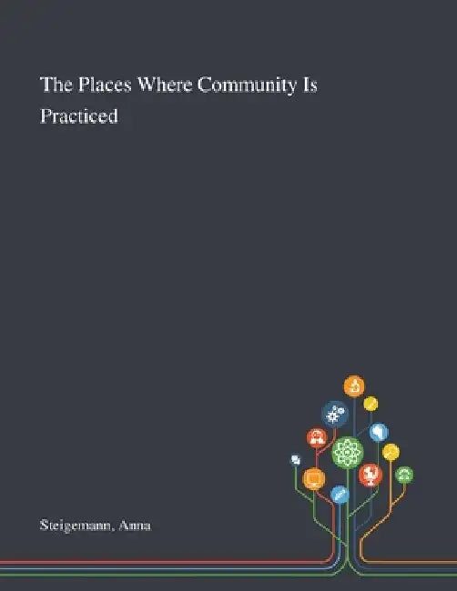 The Places Where Community Is Practiced by Anna Steigemann