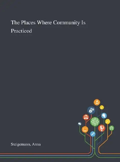 The Places Where Community Is Practiced by Anna Steigemann