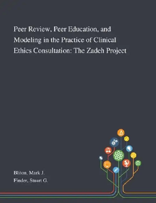 Peer Review, Peer Education, and Modeling in the Practice of Clinical Ethics Consultation: The Zadeh Project by Mark J. Bliton