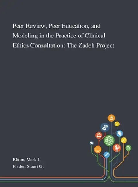 Peer Review, Peer Education, and Modeling in the Practice of Clinical Ethics Consultation: The Zadeh Project by Mark J. Bliton