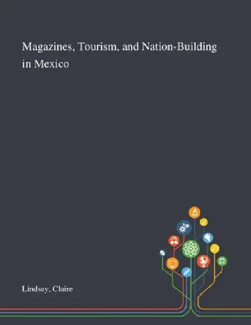 Magazines, Tourism, and Nation-Building in Mexico by Claire Lindsay