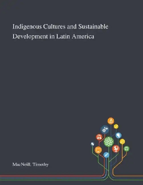 Indigenous Cultures and Sustainable Development in Latin America by Timothy MacNeill