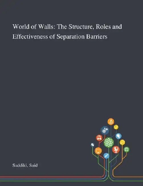 World of Walls: The Structure, Roles and Effectiveness of Separation Barriers by Said Saddiki