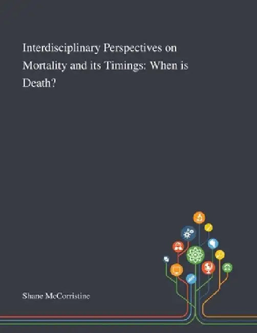 Interdisciplinary Perspectives on Mortality and Its Timings: When is Death? by Shane McCorristine