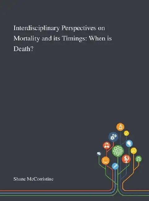 Interdisciplinary Perspectives on Mortality and Its Timings: When is Death? by Shane McCorristine