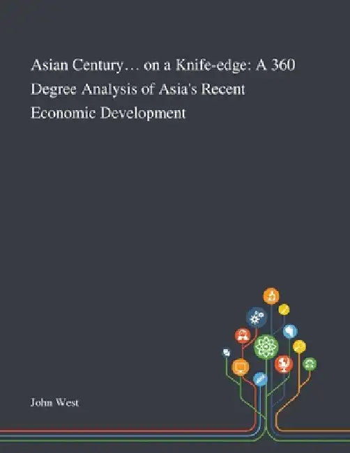 Asian Century... on a Knife-edge: A 360 Degree Analysis of Asia's Recent Economic Development by John West