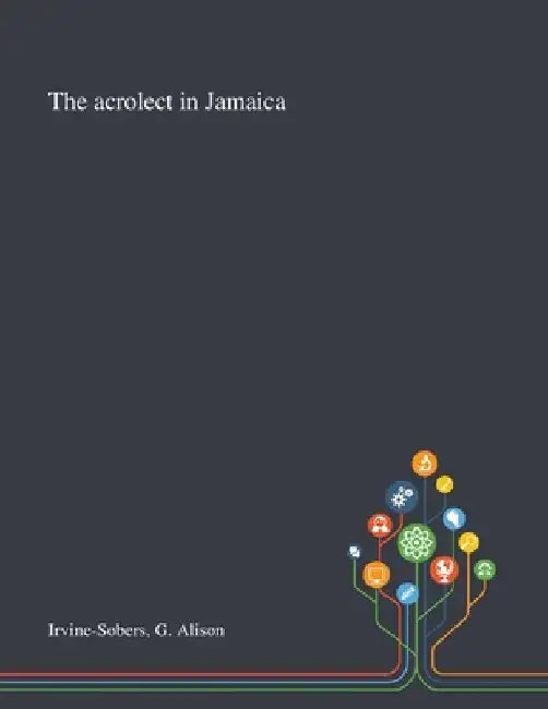 The Acrolect in Jamaica by G. Alison Irvine-Sobers