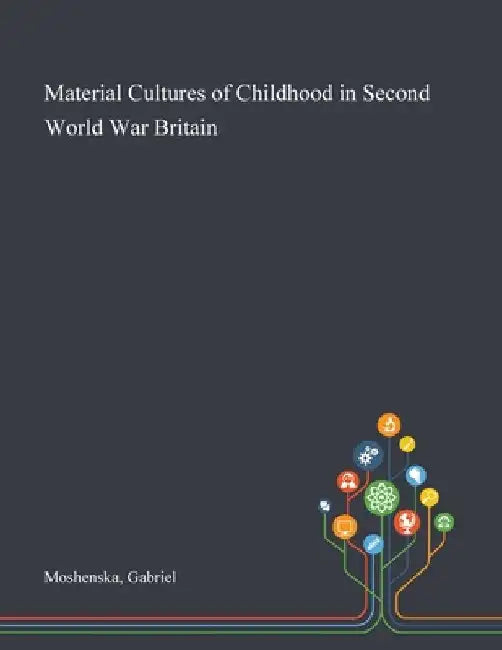 Material Cultures of Childhood in Second World War Britain by Gabriel Moshenska