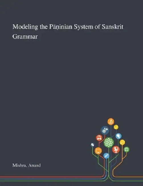 Modeling the Pāṇinian System of Sanskrit Grammar by Anand Mishra