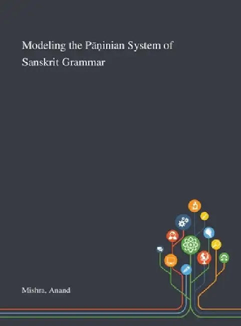Modeling the Pāṇinian System of Sanskrit Grammar by Anand Mishra