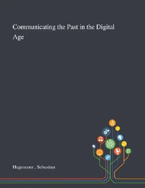 Communicating the Past in the Digital Age by Sebastian Hageneuer