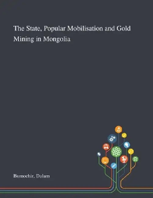 The State, Popular Mobilisation and Gold Mining in Mongolia by Dulam Bumochir