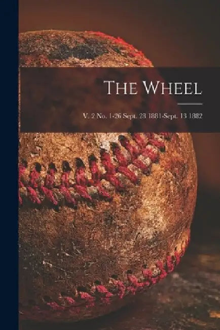 The Wheel; v. 2 no. 1-26 Sept. 28 1881-Sept. 13 1882 by Anonymous