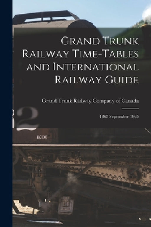 Grand Trunk Railway Time-tables and International Railway Guide [microform]: 1865 September 1865 by Grand Trunk Railway Company of Canada