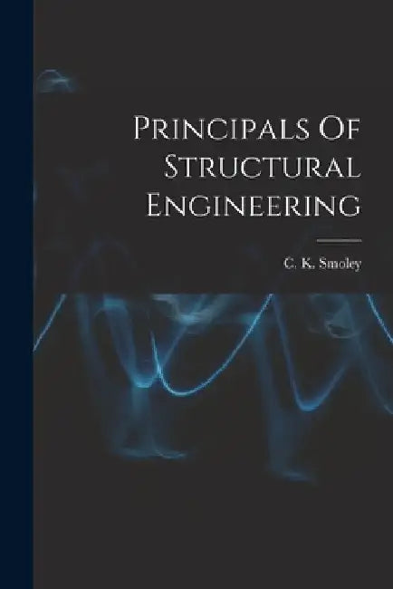 Principals Of Structural Engineering by C K Smoley