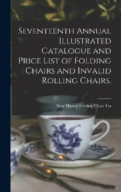 Seventeenth Annual Illustrated Catalogue and Price List of Folding Chairs and Invalid Rolling Chairs. by New Haven Folding Chair Co (New Haven