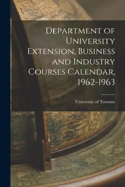 Department of University Extension, Business and Industry Courses Calendar, 1962-1963 by University of Toronto