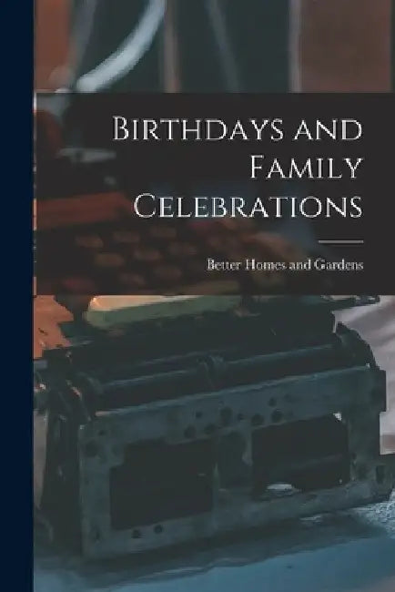 Birthdays and Family Celebrations by Better Homes and Gardens