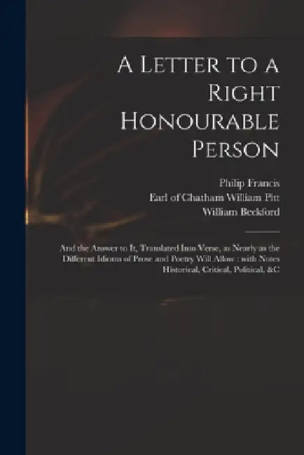 A Letter to a Right Honourable Person: and the Answer to It, Translated Into Verse, as Nearly as the Different Idioms of Prose and Poetry Will Allow: by Philip 1708?-1773 Francis