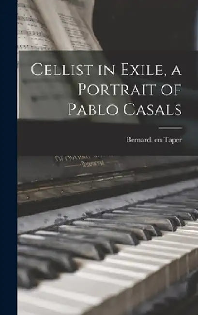Cellist in Exile, a Portrait of Pablo Casals by Bernard Cn Taper