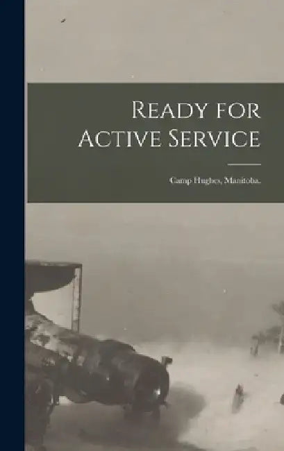 Ready for Active Service: Camp Hughes, Manitoba. by Anonymous