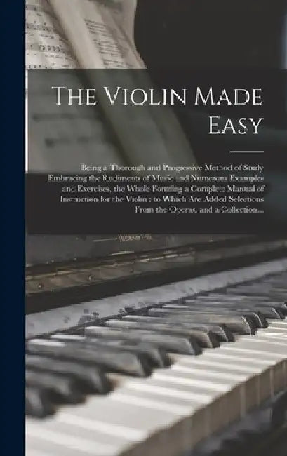 The Violin Made Easy: Being a Thorough and Progressive Method of Study Embracing the Rudiments of Music and Numerous Examples and Exercises, by Anonymous
