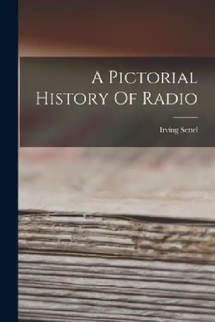 A Pictorial History Of Radio by Irving Settel