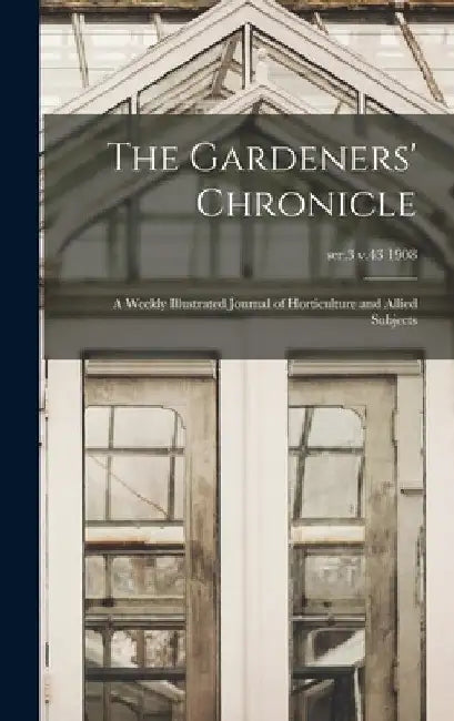 The Gardeners' Chronicle: a Weekly Illustrated Journal of Horticulture and Allied Subjects; ser.3 v.43 1908 by Anonymous