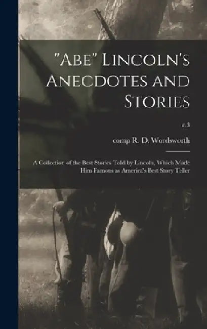 "Abe" Lincoln's Anecdotes and Stories: a Collection of the Best Stories Told by Lincoln, Which Made Him Famous as America's Best Story Teller; c.3 by R. D. Comp Wordsworth