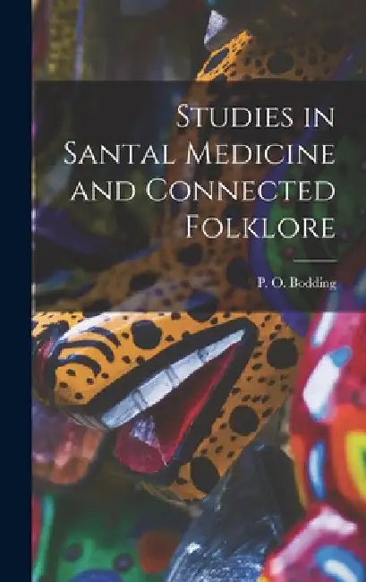 Studies in Santal Medicine and Connected Folklore by P. O. (Paul Olaf) 1865-1938 Bodding