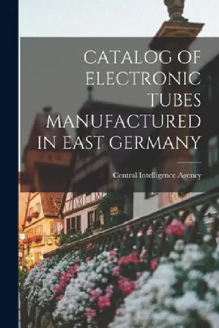 Catalog of Electronic Tubes Manufactured in East Germany by Central Intelligence Agency