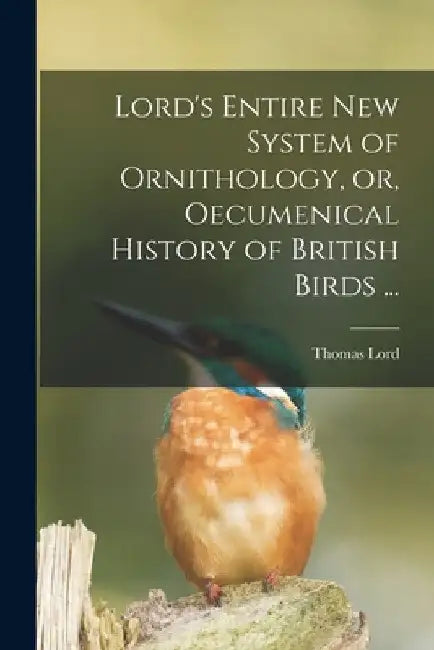 Lord's Entire New System of Ornithology, or, Oecumenical History of British Birds ... by Thomas Lord