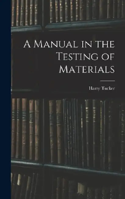 A Manual in the Testing of Materials by Harry 1890- Tucker