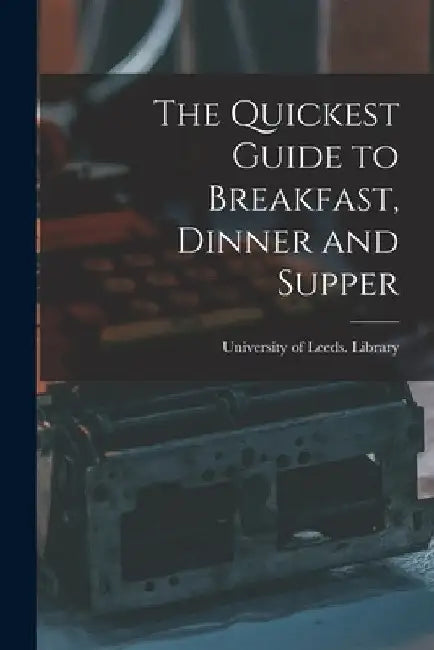 The Quickest Guide to Breakfast, Dinner and Supper by University of Leeds Library