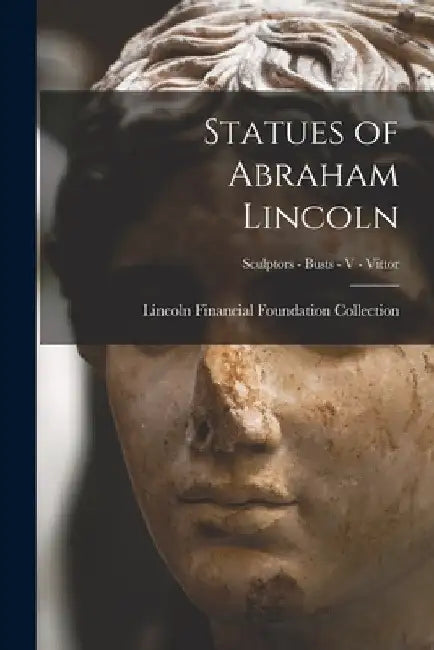 Statues of Abraham Lincoln; Sculptors - Busts - V - Vittor by Lincoln Financial Foundation Collection