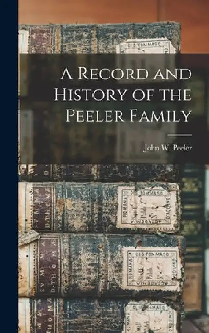 A Record and History of the Peeler Family by John W. (John Welker) 1861- Peeler