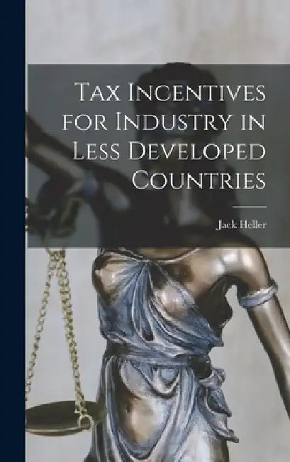 Tax Incentives for Industry in Less Developed Countries by Jack 1929- Heller